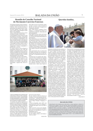 BALADA DA UNIÃO
Apesar da grave crise económica que a todos afeta, os valores espirituais e culturais em
nada devem ser afetados. É por essa razão que, apesar das dificuldades económicas que
o movimento também vai sofrendo, vamos continuar a tentar publicar bimestralmente o
Balada da União. E essa força e coragem é - nos dada pela generosidade dos nossos
leitores que nunca deixaram de apoiar em todos estes anos o nosso jornal. É GRAÇAS À
SUA GENEROSIDADE QUE ELE CONTINUA A SER O ELO DE UNIÃO ENTRE
TODOS OS JOVENS E CASAIS DO MOVIMENTO. Muitos dos nossos leitores têm
aproveitado os vales de correio para enviar o seu contributo.Atodos estamos agradecidos
pela generosidade manifestada. Também podem enviar o vosso contributo através do
NIB: 003300005000103484305
BALADA DA UNIÃO
No dia dezoito de janeiro reuniu em Fátima o
Conselho Nacional do Movimento Convívios
Fraternos, onde estiveram presentes os
representantes das seguintes dioceses; Porto,
Vila Real, Santarém, Évora, Beja, setúbal,
Aveiro,Coimbra,Guarda,PortalegreeCastelo
Branco, Viseu e Bragança.
Após os cumprimentos iniciais deu-se início
à reunião, invocando o Espirito Santo.
O jornal Balada da União continua a ser uma
preocupação do movimento, o qual acarreta
custos elevados na sua edição em papel, pelo
que foi ponderada a possibilidade de uma
edição em papel trimestral e uma edição em
formato "news letter" online de periodicidade
mensal. No que concerne ao jornal foi referida
a necessidade de fornecer notícias sobre os
diferentes acontecimentos diocesanos,
enriquecendo a vivência, o testemunho e a
partilha entre os convivas.
Na reunião realizou-se uma avaliação da
peregrinação nacional de 2013, tendo sido
referidos os seus pontos positivos e outros a
melhorar, nomeadamente a comunicação com
o Santuário de Fátima, pelo que ficou assente
a entrega de um guião com todos os detalhes
da peregrinação de 2014 até junho.
A Peregrinação Nacional do Movimento -
Convívios Fraternos será nos dias 6 e 7 de
setembro de 2014. Após análise de várias
propostas, em consonância com o tema do
Santuário foi escolhido e aprovado por
unanimidade, o seguinte tema; Atreve-te a
Amar.
A diocese de Bragança ficou responsável pela
criação da letra e música do Hino, inspirando-
senotema"atreve-teaamar",oqualseráentoado
aolongodaperegrinaçãoedeumaformasolene,
no momento de ação de graças, acompanhado
pelacoreografianaescadariadoSantuário.
No decurso da reunião preparou-se o
programa de atividades para a Peregrinação
Nacional, as quais ficaram assim distribuídas:
No dia 6 de setembro (sábado), o acolhimento
pelas 14h30, no Centro Pastoral Paulo VI,
será realizado pela diocese de Beja. Após o
acolhimento realizar-se-á no auditório do
Centro Pastoral Paulo VI a celebração
penitencial, a qual será dinamizada pela dio-
cese do Porto.Após a celebração penitencial
coletiva, no espaço adjacente ao Centro Pas-
toral Paulo VI acontecerá o momento de
RessurreiçãoanimadopeladiocesedaGuarda.
Reunião do Conselho Nacional
do Movimento Convívios Fraternos
Pelas 16h45 ocorrerá a concentração e desfile
de todos os jovens e casais, na frente da
Basílica da Santíssima Trindade até à
Capelinha das Aparições.
Pelas 17h00 ocorrerá a saudação a Nossa
Senhora e a Celebração da Palavra na
Capelinha das Aparições, dinamizada pela
diocese de Santarém.
Pelas 18h00 Os jovens e casais convivas são
convidados a realizarem uma oração por dio-
cese, em locais previamente determinados em
sede de diocese.
Pelas 21h30 celebrar-se-á o Terço do Rosário
na Capelinha das Aparições e a Procissão de
Velas. Os textos para o terço de sábado são
preparados pela diocese deVila Real, a leitura
dos mistérios será realizada pela seguinte
ordem de dioceses;1º Vila Real,2º Évora, 3º
Coimbra, 4º Porto (casais) e 5º Setúbal.Adio-
cesedeViseulevaráoAndordeNossaSenhora
numa fração do percurso da procissão de
velas.
Após a procissão de velas, os convivas são
convidados a participar com a sua alegria na
festa do Sarau, que decorrerá no Centro Pas-
toral Paulo VI, dinamizado pela diocese de
Évora.
No domingo dia 7 de setembro pelas 10h15,
rezar-se-á o Terço do Rosário na Capelinha
das Aparições, seguido de cortejo litúrgico
com a imagem de Nossa senhora de Fátima
para o altar da esplanada do recinto, onde
será celebrada a Eucaristia. A diocese da
Guarda levará o Andor numa fração do
percurso do cortejo litúrgico.
No que respeita ao terço do Rosário de
Domingo, os textos são preparados pela dio-
cese de Aveiro. A leitura dos mistérios será
realizada pela seguinte ordem de dioceses;1º
Aveiro,2º Beja, 3ºGuarda, 4º Bragança e 5º
Viseu.
A festa da despedida, pelas 14h30, será
dinamizada pela diocese de Bragança e
contagiada pela alegria conviva de todas as
dioceses.
Todos os convivas, com as suas camisolas,
faixas, músicas e juventude são convidados a
participar na Caminhada de Fé que é a
Peregrinação Conviva.
Sê Conviva da paz e do amor!
Vai pelo mundo e mostra a tua herança e
"atreve-te a amar!"
António Silva
Apresento-me à porta da vossa casa para vos
falar de um acontecimento que vai realizar-
se, como é sabido, no próximo mês de
Outubro, no Vaticano: trata-se daAssembleia
geral extraordinária do Sínodo dos Bispos,
convocada para discutir o tema "Os desafios
pastorais sobre a família no contexto da
evangelização". Efectivamente, hoje, a Igreja
é chamada a anunciar o Evangelho,
enfrentando também as novas urgências
pastorais que dizem respeito à família.
Este importante encontro envolve todo o Povo
de Deus: Bispos, sacerdotes, pessoas
consagradas e fiéis leigos das Igrejas
particulares do mundo inteiro, que participam
activamente, na sua preparação, com
sugestões concretas e com a ajuda
indispensável da oração. O apoio da oração é
muito necessário e significativo,
especialmente da vossa parte, queridas
famílias; na verdade, estaAssembleia sinodal
é dedicada de modo especial a vós, à vossa
vocação e missão na Igreja e na sociedade, aos
problemas do matrimónio, da vida familiar,
da educação dos filhos, e ao papel das famílias
na missão da Igreja. Por isso, peço-vos para
invocardes intensamente o Espírito Santo, a
fim de que ilumine os Padres sinodais e os
guie na sua exigente tarefa. Como sabeis, a
estaAssembleiasinodalextraordinária,seguir-
se-á - um ano depois - aAssembleia ordinária,
que desenvolverá o mesmo tema da família.
E, neste mesmo contexto, realizar-se-á o
Encontro Mundial das Famílias, na cidade de
Filadélfia, em Setembro de 2015. Por isso,
unamo-nos todos em oração para que a Igreja
realize, através destes acontecimentos, um
verdadeirocaminhodediscernimentoeadopte
os meios pastorais adequados para ajudarem
as famílias a enfrentar os desafios actuais com
a luz e a força que provêm do Evangelho.
Queridas famílias,
Estou a escrever-vos esta carta no dia em que
se celebra a festa da Apresentação de Jesus
no templo. O evangelista Lucas conta que
Nossa Senhora e São José, de acordo com a
Lei de Moisés, levaram o Menino ao templo
para oferecê-Lo ao Senhor e, nessa ocasião,
duas pessoas idosas - Simeão eAna -, movidas
pelo Espírito Santo, foram ter com eles e
reconheceram em Jesus o Messias (cf. Lc 2,
22-38). Simeão tomou-O nos braços e
agradeceu a Deus, porque tinha finalmente
"visto" a salvação; Ana, apesar da sua idade
avançada, encheu-se de novo vigor e pôs-se a
falar a todos do Menino. É uma imagem bela:
um casal de pais jovens e duas pessoas idosas,
reunidos devido a Jesus. Verdadeiramente
Jesus faz com que as gerações se encontrem e
unam! Ele é a fonte inesgotável daquele amor
que vence todo o isolamento, toda a solidão,
toda a tristeza. No vosso caminho familiar,
partilhais tantos momentos belos: as refeições,
o descanso, o trabalho em casa, a diversão, a
oração,asviagenseasperegrinações,asacções
de solidariedade... Todavia, se falta o amor,
falta a alegria; e Jesus é quem nos dá o amor
autêntico: oferece-nos a sua Palavra, que
ilumina a nossa estrada; dá-nos o Pão de vida,
que sustenta a labuta diária do nosso caminho.
Queridas famílias, a vossa oração pelo Sínodo
dos Bispos será um tesouro precioso que
enriquecerá a Igreja. Eu vo-la agradeço e peço
que rezeis também por mim, para que possa
serviroPovodeDeusnaverdadeenacaridade.
A protecção da Bem-Aventurada Virgem
Maria e de São José acompanhe sempre a
todos vós e vos ajude a caminhar unidos no
amor e no serviço recíproco. De coração
invoco sobre cada família a bênção do Senhor.
Vaticano, 2 de Fevereiro - festa da
Apresentação do Senhor - de 2014.
FRANCISCUS
7Janeiro/Fevereiro 2014
 