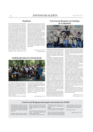 JOVENS EM ALERTA
Nós só queremos trazer mais pessoas para
Jesus. Porque sabemos que ao fazê-lo o
mundoseráumlugarmelhor.Nóssóqueremos
dar mais de nós. Dar tudo de nós, dar o que
temos e às vezes o que não temos. Queremos
a loucura da entrega total. Não queremos ficar
presos a mediocridades porque nascemos
para o infinito. Queremos vencer o conforto
e ficarmos desconfortáveis se for preciso.
Queremos dormir pouco, cansar os nossos
pés e gastar as nossas mãos. Queremos a
ansiedade de não saber, e a certeza de saber
também. Queremos dar um sentido a esta vida
que tantas vezes se torna vazia de rumo. Não
queremos ser iguais porque somos diferentes.
Não queremos conformar-nos ao que nos
querem impor porque o mal não cabe nos
nossos sonhos. Queremos lutar com a força
de uma tempestade contra as trevas que nos
habitam. E queremos ser vencedores nesta
guerra. Queremos lutar com a paixão que a
nossa juventude nos permite. Com a paixão
que nos sufoca e que não nos deixa
sossegados. Mas queremos que este
Manifesto
No passado mês de Maio um grupo de jovens
dos Convívios Fraternos da Diocese
Bragança-Miranda, cheios de alegria e com
Jesus Cristo no coração, partiram rumo a
Santiago de Compostela, no âmbito de uma
formação de animadores do movimento
diocesano.
Assim, partimos de Bragança no final do dia
24 com destino a Santiago de Compostela
onde gentilmente nos deram hospedagem na
Albergaria Dom Bosco. Já no dia 25, o dia
começou, como não podia deixar de ser, com
a oração da manhã seguida da participação e
animação da Eucaristia na própria Catedral
de Santiago, sem dúvida uma experiencia
única e arrebatadora, na qual todos nos
sentimos úteis mas diminutos perante o
elevado número de peregrinos que ali se
encontravam a expressar a sua fé vindos de
todas as partes do mundo. Um humilde
contributodanossaparte,queencheuonosso
coraçãodeumnovoalento.Apósaeucaristia,
todos nós transbordávamos de fé!
Manifestamos também a nossa admiração
por um dos símbolos que caracteriza a
cidade, o Botafumeiro, um enorme
incensário usado desde a Idade Média como
instrumento de purificação da catedral
apinhada de gente. E que hoje continua a ser
a delícia dos fiéis quando depois da
comunhão toca o Hino do Apóstolo nos
órgãos barrocos e este portento da física
começa o seu assombroso percurso pendular
face ao Altar-mor, para subir e quase bater
na abóbada do transepto.
Apos o almoço, já na casa onde pernoitamos,
realizamos uma pequena reunião onde foram
abordadas as atividades que se aproximam,
tendo como pilar principal cativar jovens a
participar, para desta forma concretizar a
Convivas de Bragança em Santiago
de Compostela
missão de evangelizar. Esta reunião também
permitiu a jovens convivas mais recentes no
movimento, adquirirem experiência no âmbito
de planear e executar atividades e dinâmicas no
movimento.
No resto da tarde concretizou-se o momento
de formação com o senhor padre José Manuel
que nos guiou pela cidade enquanto nos
explicava a história relativa a cada rua, Igreja,
mosteiro, monumento... Onde foi enquadrado
o espirito do peregrino, nos caminhos de San-
tiago, completando a palestra com algumas
interpretações de passagens bíblicas.
O dia terminou com um momento de convívio
entre nós que ajudou a fortalecer ainda mais os
laços, já existentes, entre cada um.
Finalmente, o dia 26, último dia da nossa
peregrinação, iniciou com a eucaristia na
paróquia de San José do Milladoiro, onde é
pároco o sr. Padre José Manuel. Também aí,
demos o nosso pequeno contributo na animação
da Eucaristia, conjuntamente com as crianças
que recentemente haviam feito a sua primeira
comunhão, o grupo coral da paróquia e uma
animação completa de toda a assembleia.
E assim, com os corações reaquecidos e
extasiados com cada momento vivido, chegou
ao final um fim-de-semana de peregrinação,
enriquecedor e com a presença de Jesus Cristo
manifestado em cada olhar e sorriso que
pudemos trazer destes momentos com os
"nuestros hermanos".
Regressamos a casa trazendo connosco, um
grande sentimento de paz, amor e esperança,
aquilo que procurávamos por Terras de San-
tiago, sendo estes a essência para uma maior
motivação de evangelizar.
Rafael Teixeira CF 1157
Cátia Fernandes CF 1130
ComoParquedeCampismodeVilaFlorcomo
cenário, realizou-se na Diocese de Bragança-
Miranda mais um Acampamento Jovem de
Formação de Animadores dos Convívios
Fraternos desta diocese. Um grupo de cerca
de 30 jovens, com vontade de saber mais para
evangelizar melhor, aceitou este desafio e no
dia 5 de Julho ao fim da tarde o Parque de
Campismo de Vila Flor, coloriu-se com as
tendas e a alegria de jovens vindos de vários
pontos da Diocese.
Viveram-se momentos de oração e intimidade
desassossego seja a luz que nos orienta. Não
queremos meios termos. Queremos o cem por
cento. Queremos o mundo para o nosso Deus
porque a felicidade está ali. Mesmo
ali...Queremos sair da nossa zona de conforto
porque ela é uma zona de grande perigo...que
nos oprime e nos mata devagarinho.
Onde está a tua juventude? Nos copos a mais?
No sofá? Na televisão? Nas noites sem rumo?
Nas relações superficiais e sem compromisso?
No egoísmo do que te apetece sem pensares
que existe um mundo para além de ti?
Nós queremos que a tua juventude seja mais.
Queremos que seja o tudo que ainda não deste.
Queremos que te encontres de uma vez por
todas e que assumas quem és realmente.
Queremos que dês tudo de ti porque é assim
que faz sentido. E esta verdade é certa como
é certa a tua sede de infinito. E tu? O que
queres afinal?
Fabíola Mourinho CF 833
Bragança-Miranda
FORMAR PARAEVANGELIZAR
com Jesus Cristo, Formação e partilha.
É já o quarto ano desta iniciativa que é sempre
motivadora e impulsionadora da vontade cada
vez maior de Evangelizar.
Agradecemos a Deus o dom da vida que nos
permite crescer em momentos tão bonitos e
enriquecedores e pedimos-lhe a graça da
coragem de "ir e fazer discípulos entre as
nações". Que assim seja.
Fabiola Mourinho, CF 833
No passado dia 11 de Julho, os convívios
fraternosdeBragançaforamfazerumavisita
ao acampamento da APADI (Associação
de Pais eAmigos do Diminuído Intelectual)
que está a decorrer no Parque de Campismo
de Vila Flor.
Estivemos a jantar com eles e depois do
maravilhoso jantar nada melhor do que um
Convivas de Bragança interagem com utentes da APADI
pequeno momento de alegria, onde foi
cantado o hino daAPADI e outras canções
populares, dançamos com os utentes da
APADI..
Foram umas horas de imensa alegria, união
e amor... o Espírito Santo desceu e ficou
naqueles corações alegres..
E esta pequena visita terminou com um
"Obrigado pela visita, voltem para o ano..."
"Venham mais vezes, visitem-nos em
Bragança"
"Estamos contentes e não se esqueçam de
nos visitar, falem com o Sr. Prof. Pedro"
Todos nós tivemos um dia cheio de trabalho
ecansativoenãopoderiaterminardemaneira
melhor, ver aqueles sorrisos, aquela alegria e
6 Junho/Julho 2013
carinho foi muito bom e deixou nossos
corações derretidos, alegres e com uma
vontade enorme de os voltar a visitar...
Para eles fica um até já....
Miguel Nicolau CF 1191
 