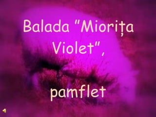 Balada ”Mioriţa Violet”, pamflet 