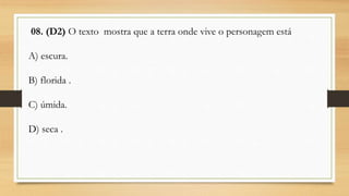 08. (D2) O texto mostra que a terra onde vive o personagem está
A) escura.
B) florida .
C) úmida.
D) seca .
 