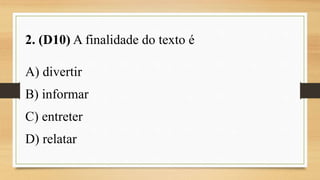 2. (D10) A finalidade do texto é
A) divertir
B) informar
C) entreter
D) relatar
 