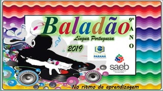 No ritmo da aprendizagem
Baladão9º
A
N
O
Língua Portuguesa
2019
 