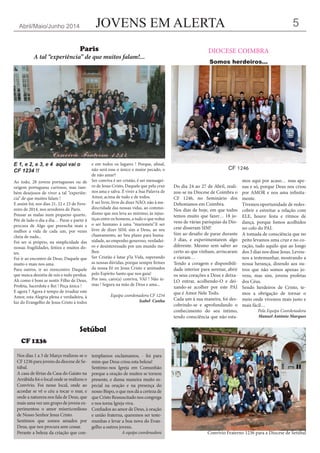 JOVENS EM ALERTAAbril/Maio/Junho 2014 5
Do dia 24 ao 27 de Abril, reali-
zou-se na Diocese de Coimbra o
CF 1246, no Seminário dos
Dehonianos em Coimbra.
Nos dias de hoje, em que todos
temos muito que fazer… 18 jo-
vens de várias paróquias da Dio-
cese disseram SIM!
Sim ao desafio de parar durante
3 dias, e experimentarem algo
diferente. Mesmo sem saber ao
certo ao que vinham, arriscaram
e vieram…
Tendo a coragem e disponibili-
dade interior para serenar, abrir
os seus corações a Deus e deixa-
LO entrar, acolhendo-O e dei-
xando-se acolher por este PAI
que é Amor Nele Todo.
Cada um à sua maneira, foi des-
cobrindo-se e aprofundando o
conhecimento do seu íntimo,
tendo consciência que não esta-
mos aqui por acaso… mas ape-
nas e só, porque Deus nos criou
por AMOR e nos ama infinita-
mente.
Tivemos oportunidade de redes-
cobrir e estreitar a relação com
ELE, houve festa e ritmos de
dança, porque fomos acolhidos
no colo do PAI.
A tomada de consciência que no
peito levamos uma cruz e no co-
ração, tudo aquilo que ao longo
dos 3 dias nos disse Jesus. Levou-
nos a testemunhar, mostrando a
nossa herança, dizendo aos ou-
tros que não somos apenas jo-
vens, mas sim, jovens profetas
dos Céus.
Sendo herdeiros de Cristo, te-
mos a obrigação de tornar o
meio onde vivemos mais justo e
mais fácil…
Pela Equipa Coordenadora
Manuel António Marques
E 1, e 2, e 3, e 4 aqui vai o
CF 1234 !!
Ao todo, 28 jovens portugueses ou de
origem portuguesa curiosos, mas tam-
bém desejosos de viver a tal “experiên-
cia” de que muitos falam !
E assim foi, nos dias 21, 22 e 23 de Feve-
reiro de 2014, nos arredores de Paris.
Pousar as malas num pequeno quarto..
Pôr de lado o dia a dia… Parar e partir à
procura de Algo que preencha mais e
melhor a vida de cada um, por vezes
cheia de nada...
Foi ser si próprio, na simplicidade das
nossas fragilidades, feitios e muitos do-
tes.
Foi ir ao encontro de Deus, Daquele que
muito e mais nos ama.
Para outros, ir ao reencontro Daquele
que nunca desistiu de nós e tudo perdoa.
Ah como é bom se sentir Filho de Deus,
Profeta, Sacerdote e Rei ! Peça única !
E agora ? Agora é tempo de irradiar este
Amor, esta Alegria plena e verdadeira, à
luz do Evangelho de Jesus Cristo à todos
e em todos os lugares ! Porque, afinal,
não será esse o único e maior pecado, o
de não amar?
Ser conviva é ser cristão, é ser mensagei-
ro de Jesus Cristo, Daquele que pela cruz
nos ama e salva. É viver a Sua Palavra de
Amor, acima de tudo e de todos.
E ser livre, livre de dizer NÃO; não à me-
diocridade das nossas vidas, ao commo-
dismo que nos leva ao mínimo, às injus-
tiças entre os homens, a tudo o que reduz
o ser humano à uma “marionete”.E ser
livre de dizer SIM; sim a Deus, ao seu
chamamento, ao Seu plano para huma-
nidade, ao empenho generoso, verdadei-
ro e desinteressado por um mundo me-
lhor.
Ser Cristão é lutar p’la Vida, superando
as nossas dúvidas, porque sempre firmes
da nossa Fé en Jesus Cristo e animados
pelo Espírito Santo que nos guia!
Por isso, caro(a) conviva, VAI ! Não te-
mas ! Segura na mão de Deus e ama...
Equipa coordenadora CF 1234
Isabel Cunha
Paris
A tal “experiência” de que muitos falam!...
DIOCESE COIMBRA
Somos herdeiros…
CF 1246
Nos dias 1 a 3 de Março realizou-se o
CF1236parajovensdadiocesedeSe-
túbal.
A casa de férias da Casa do Gaiato na
Arrábida foi o local onde se realizou o
Convívio. Foi nesse local, onde ao
acordar se vê o céu a tocar o mar, e
onde a natureza nos fala de Deus, que
mais uma vez um grupo de jovens ex-
perimentou o amor misericordioso
de Nosso Senhor Jesus Cristo.
Sentimos que somos amados por
Deus, que nos procura sem cessar.
Perante a beleza da criação que con-
templamos exclamamos, - foi para
mim que Deus criou esta beleza!
Sentimo-nos Igreja em Comunhão
porque a oração de muitos se tornou
presente, e duma maneira muito es-
pecial na oração e na presença do
nosso Bispo, o que nos dá a certeza de
queCristoRessuscitadonoscongrega
e nos torna Igreja viva.
Confiados ao amor de Deus, à oração
e união fraterna, queremos ser teste-
munhas e levar a boa nova do Evan-
gelho a outros jovens.
A equipa coordenadora
Setúbal
CF 1236
Convívio Fraterno 1236 para a Diocese de Setúbal
 