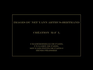 Images du Net Yann Arthus-Bertrand Création  M-F  L « mademoiselle de paris, Un Gamin de Paris, Sous les ponts de paris » HENRI pélissier 