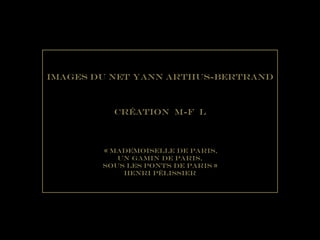 Images du Net Yann Arthus-Bertrand
Création M-F L
« mademoiselle de paris,
Un Gamin de Paris,
Sous les ponts de paris »
HENRI pélissier
 