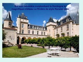 Sur son belvédère surplombant la Dordogne le
magnifique château La Rivière de style Renaissance

 