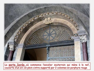 La porte Dorée où commence l’escalier souterrain qui mène à la nef, 
couverte d’un arc en plein cintre supporté par 2 colonnes en porphyre rouge 
 