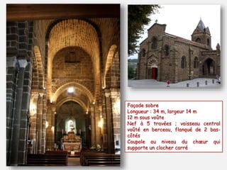 Façade sobre 
Longueur : 34 m, largeur 14 m 
12 m sous voûte 
Nef à 5 travées ; vaisseau central 
voûté en berceau, flanqué de 2 bas-côtés 
Coupole au niveau du choeur qui 
supporte un clocher carré 
 