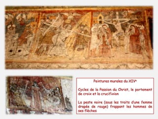 Peintures murales du XIVe 
Cycles de la Passion du Christ, le portement 
de croix et la crucifixion 
La peste noire (sous les traits d’une femme 
drapée de rouge) frappant les hommes de 
ses flèches 
 