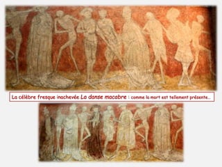 La célèbre fresque inachevée La danse macabre : comme la mort est tellement présente… 
 