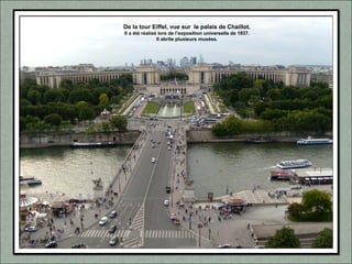 De la tour Eiffel, vue sur le palais de Chaillot.
Il a été réalisé lors de l’exposition universelle de 1937.
Il abrite plusieurs musées.
 