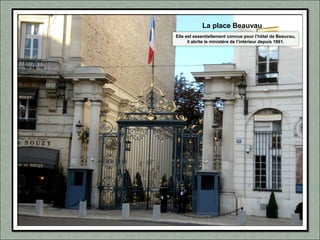 Elle est essentiellement connue pour l’hôtel de Beauvau,
il abrite le ministère de l’intérieur depuis 1861.
La place Beauvau
 