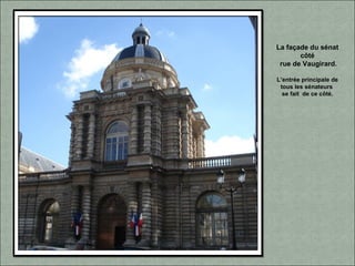 La façade du sénat
côté
rue de Vaugirard.
L’entrée principale de
tous les sénateurs
se fait de ce côté.
 