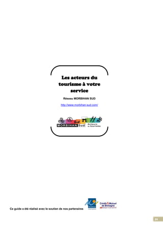 24
Ce guide a été réalisé avec le soutien de nos partenaires
Les acteurs du
tourisme à votre
service
Réseau MORBIHAN SUD
http://www.morbihan-sud.com/
 