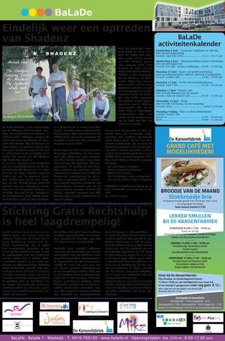 BaLaDe - Balade 1 - Waalwijk - T. 0416-760100 - www.balade.nl - Openingstijden: ma. t/m vr. 8.00-17.00 uur.
BaLaDe
activiteitenkalender
Donderdag 8 juni - Laogong, TaijiQuan en QiGong.
Elke donderdagmiddag
Locatie: Zaal Den Deel............................ 15.15 - 16.15 uur
Donderdag 8 juni - Inloopspreekuur gratis rechtshulp.
Elke donderdagavond
Locatie: De vide - eerste verdieping..... 18.00 - 21.00 uur
Maandag 12 juni - Kaart- en Spelletjesmiddag.
Kom gezellig meedoen. Rikken, jokeren of rummikub.
Locatie: Grand Café................................ 14.00 - 16.00 uur
Maandag 12 juni - FLOW Netwerkbijeenkomst.
Locatie: zaal ’t Erf...................................13.30 – 16.30 uur
Dinsdag 13 juni - Repair Café.
Elke tweede dinsdag van de maand
Locatie: Aula en Grand Café..................19.00 – 21.00 uur
Woensdag 14 juni - Bingo.
Elke tweede woensdag van de maandag
Locatie: Aula...............................................vanaf 13.30 uur
Maandag/vrijdag - Place to Bieb (Bibliotheek)
Locatie: Grand Café
ma,wo,vr................................................. 13.30 – 16.00 uur
di,do........................................................ 10.00 – 12.30 uur
wij(k)diensten BELPlusZorg
Stichting Gratis Rechtshulp
is heel laagdrempelig!
De band Shadenz is een voortzetting
van de Tilburgse band Swodahs. Swo-
dahs, het omgekeerde van Shadows, is
ontstaan toen 3 Tilburgse collega’s die
werkzaam waren bij Verhulst uit Waal-
wijk, Wim Brands, Gijs Brekelmans en
John Koogje, met pensioen gingen. Alle
drie waren muzikant en om de vrije tijd
te vullen besloten zij een bandje op te
richten. De muziek van The Shadows
had hierbij hun voorkeur.
De 3-mans formatie werd aangevuld
met een vrouwelijke kennis van de ten-
nisclub waar Gijs lid van was, te weten
José van der Meijs. Hiermee ontstond
echter nog niet de gewenste bezet-
ting. Omdat geen van de vier sologi-
taar speelde, besloot bassist John dit
gedeelte voor zijn rekening te nemen,
waardoor de baspartijen kwamen te
vervallen. Jan van Bergen, sologitarist
bij de Waalwijkse band Midlife Crisis,
welke band op zoek was naar een drum-
mer, kwam via via in contact met Wim
Brands. Er werden toen 2 vliegen in één
klap geslagen. Wim werd drummer bij
Midlife Crisis, Jan werd sologitarist bij
Swodahs en John nam zijn vertrouwde
basgitaar weer ter hand.
Vanaf augustus 2013 werd gestart met
de gestage uitbreiding van het reper-
toire. Niet alleen nog meer nummers
van The Shadows werden toegevoegd,
maar ook van The Spotnicks, The Jum-
ping Jewels, De Maskers en Indo Rock.
Toen pogingen tot optredens werden
ondernomen, kwamen zij er achter dat
hiertoe ook zangnummers aan het re-
pertoire toegevoegd diende te worden.
Dus werd het repertoire uitgebreid met
zangnummers, uiteraard ook uit de
jaren zestig en zeventig. Zo bevat het
huidige repertoire nummers van Cliff
Richard, Elvis Presley, Buddy Holly en
nog vele andere.
Door het gewijzigde reper-
toire dekte de naam Swo-
dahs de lading niet meer,
maar omdat wel de muziek
van The Shadows promi-
nent aanwezig bleef, werd
besloten de naam van de
band te wijzigen in Shadenz.
Shadenz is een samenvoeg-
sel van SHADows en ENZo-
voorts. Onder deze nieuwe
naam werden ook de eerste
optredens geboekt en werd
er stevig gerepeteerd om het
repertoire verder uit te brei-
den. Het huidig repertoire
van Shadenz bestaat tijdens
optredens voor de helft uit
instrumentale hits en de
ander helft uit Engelstalige
zangnummers. Alles nog
steeds uit de gouden jaren
van de Rock and Roll, the
sixties en seventies.
Helaas werd bassist John in 2015 ge-
troffen door een vervelende ziekte,
waardoor zijn mobiliteit erg beperkt
werd. Helaas bleef herstel van deze
situatie onvoldoende uit om weer de
basgitaar te bespelen. Een nieuwe bas-
sist moest worden gevonden en deze
werd al snel gevonden in de bassist van
Midlife Crisis, Martien Bergmans. Hier-
door heeft Shadenz thans de volgende
bezetting:
• Jan van Bergen: sologitaar
• Martien Bergmans: basgitaar
• Wim Brands: drums
• Gijs Brekelmans: zang en slaggitaar
• José van der Meijs: zang en slaggitaar
SHADENZ verwelkomt u graag op 16
juni aanstaande om 19.30 uur in Ba-
lade!
De entree is gratis.
Eindelijk weer een optreden
van Shadenz
In het verleden stapte je voor een ju-
ridisch advies niet zomaar naar een
advocaat. Zeker niet als je wist dat de
eerste handdruk je sowieso al fl. 50,-
kostte. Tegenwoordig zijn de zaken
veel transparanter geworden en ligt
de lat wat dat betreft veel lager, terwijl
de papierwinkel rond een rechtszaak
alsmaar dikker lijkt te worden. Sinds
1 november 2016 is op de eerste ver-
dieping van Wijkpunt BaLaDe, Stichting
Gratis Rechtshulp geopend. Elke don-
derdagavond van 18.00 tot 21.00 uur is
een jurist aanwezig, samen met een of
meerdere studenten rechtsgeleerdheid
in opleiding, allen als vrijwilliger, om
uw vragen over juridische problemen
te beantwoorden en u de juiste weg te
wijzen in de vaak bureaucratische war-
winkel van instanties.
Zij trachten het recht beter bereikbaar
te maken voor particulier en onderne-
mer, waardoor de mogelijke stap naar
een advocaat meer armslag biedt.
Verwacht geen moeilijk vakjargon
maar klare Jip en Janneke taal, waarbij
duidelijkheid over elk denkbaar onder-
werp het belangrijkste uitgangspunt is.
In tegenstelling tot TV programma’s,
waarbij het meer dan eens gaat over
een foutief geslagen kadasterpaaltje
en tot vroegtijdige escalaties lijdt, gaat
het bij Stichting Gratis Rechtshulp over
zaken die er écht toe doen; Echtschei-
dingen, problemen na aankoop, sociale
knelpunten, opstellen van een bezwaar-
schrift, arbeidszaken, strafzaken, etce-
tera. Objectiviteit en vertrouwelijkheid
zijn uiteraard als vanzelfsprekend.
Geen onderwerp is onbespreekbaar.
De jurist die tijdens het spreekuur aan-
wezig is vaak een advocaat die de stu-
denten ondersteunt en ook als vraag-
baak kan dienen indien er bijvoorbeeld
vragen zijn over het opstarten van een
gerechtelijke procedure en ook krijgt
u antwoorden op vragen die u al lang
op de lippen lagen. Indien u geen recht-
zoekende bent maar een gift wenst te
doen aan de stichting om op deze ma-
nier de medemens te helpen, bezoek
dan de website www.gratisrechtshulp.
net of stuur een mailbericht naar ad-
vies@gratisrechtshulp.net.
Schroom niet en loop gerust binnen bij
BaLaDe. Stichting Gratis Rechtshulp be-
staat uit vrijwilligers en daarom bieden
wij gratis rechtshulp. Let op de ope-
ningsuren.
GRAND CAFÉ MET
MOGELIJKHEDEN!
Stokbroodje brieKnapperig broodje gevuld met roomkaas, brie, rucola
en zongerijpte tomaatjes
Deze maand slechts € 3,95
BROODJE VAN DE MAAND
Openingstijden De Kansenfabriek
Maandag 09:00 - 17:00 | Dinsdag 09:00 - 19:30
Woensdag 09:00 - 17:00 | Donderdag 09:00 - 19:30 | Vrijdag 09:00 - 17:00
Balade 3 | 5142 WX Waalwijk | T 0416 76 01 34 | E kansenfabriek@balade.nl
LEKKER SMULLEN
BIJ DE KANSENFABRIEK
DONDERDAG 8 JUNI | 17.00 - 19.00 uur
Soep van de dag
Tartaartje met blauwe kaassaus, salade en frietjes
Taartje met chocolade en frambozen
--------
DINSDAG 13 JUNI | 17.00 - 19.00 uur
Tomatensoep met brood en boter
Salade niçoise
Gevulde perziken met bitterkoekjes
--------
DONDERDAG 15 JUNI | 17.00 - 19.00 uur
Tomatensoep met brood en boter
Kip tandoori, salade en friet
Zuppa Inglese met frambozen
Diner bij De Kansenfabriek:
Elke dinsdag- en donderdagavond tussen
17.00 en 19.00 uur een hoofdgerecht voor maar € 6,-
of een heerlijk 3-gangenmenu voor nog geen € 12,-
Wilt u zeker zijn van een plekje in ons Grand-Café?
Reserveer dan voor 12 uur.
 