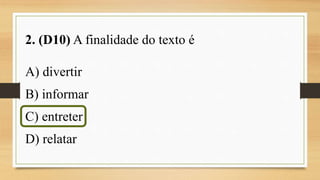 2. (D10) A finalidade do texto é
A) divertir
B) informar
C) entreter
D) relatar
 