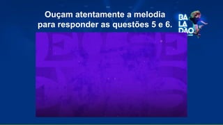 Ouçam atentamente a melodia
para responder as questões 5 e 6.
 