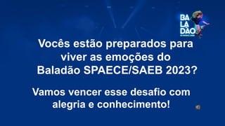 Vocês estão preparados para
viver as emoções do
Baladão SPAECE/SAEB 2023?
Vamos vencer esse desafio com
alegria e conhecimento!
 