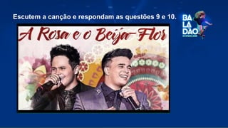 Escutem a canção e respondam as questões 9 e 10.
 