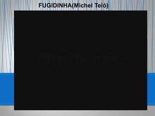 FUGIDINHA(Michel Teló)
 
