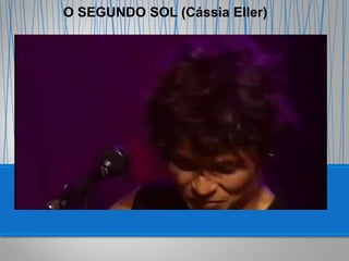 O SEGUNDO SOL (Cássia Eller)
 