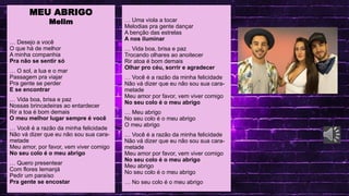 MAV CONECTA: SAEB, SPAECE E SAEMU
.
LINGUA PORTUGUESA
MEU ABRIGO
Melim
… Desejo a você
O que há de melhor
A minha companhia
Pra não se sentir só
… O sol, a lua e o mar
Passagem pra viajar
Pra gente se perder
E se encontrar
… Vida boa, brisa e paz
Nossas brincadeiras ao entardecer
Rir a toa é bom demais
O meu melhor lugar sempre é você
… Você é a razão da minha felicidade
Não vá dizer que eu não sou sua cara-
metade
Meu amor, por favor, vem viver comigo
No seu colo é o meu abrigo
… Quero presentear
Com flores Iemanjá
Pedir um paraíso
Pra gente se encostar
… Uma viola a tocar
Melodias pra gente dançar
A benção das estrelas
A nos iluminar
… Vida boa, brisa e paz
Trocando olhares ao anoitecer
Rir atoa é bom demais
Olhar pro céu, sorrir e agradecer
… Você é a razão da minha felicidade
Não vá dizer que eu não sou sua cara-
metade
Meu amor por favor, vem viver comigo
No seu colo é o meu abrigo
… Meu abrigo
No seu colo é o meu abrigo
O meu abrigo
… Você é a razão da minha felicidade
Não vá dizer que eu não sou sua cara-
metade
Meu amor por favor, vem viver comigo
No seu colo é o meu abrigo
Meu abrigo
No seu colo é o meu abrigo
… No seu colo é o meu abrigo
 