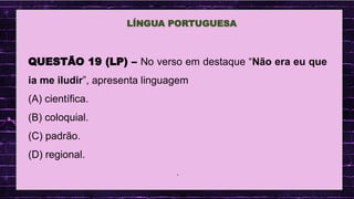 .
LÍNGUA PORTUGUESA
QUESTÃO 19 (LP) – No verso em destaque “Não era eu que
ia me iludir”, apresenta linguagem
(A) científica.
(B) coloquial.
(C) padrão.
(D) regional.
.
 