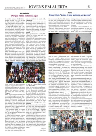 JOVENS EM ALERTA 
Setembro/Outubro 2014 
5 
Foi nos passados dias 1, 2 e 3 de Agosto que teve lugar o convívio n.º 1251 da diocese Porto Sul em Eirol. Ao todo 48 jovens fizeram o seu convívio tendo a oportunidade de se encontrarem consigo, com o próximo e com DEUS. 
Estávamos todos ansiosos pelo início do convívio, os novos convivas sem saber muito bem o que fazer e a estranhar um pouco o ambiente e as equipas com aquele típico nervoso miudinho, mas sempre com espírito de missão. Mas a equipa estava bastante satisfeita pois o número de convivas tinha superado as expectativas! 
A verdade é que desde cedo sentimos aquela tranquilidade e um amor que nos unia a todos desde os novos, á equipa coordenadora até á equipa de apoio. Era o amor de CRISTO, que com todo o seu carinho rapidamente nos envolveu a todos até ser-mos capazes de o SENTIR, apesar de estarmos num mês de férias onde a maior preocupação é saber para que praia se vai a seguir ou qual a próxima festa para “curtir”. Bem, na realidade neste convívio, á medida que o mesmo se ia desenrolando aquela felicidade que só quem vive com CRISTO presente consegue compreender e juntando á energia e alegria dos novos convivas, o que não faltou foi festa e alegria. 
Hoje vivemos num mundo cheio de ruído, onde não se consegue parar para pensar ou amar, onde as relações são feitas através de um pequeno ecrã e onde o materialismo e superficialidade impera, a procura de sensações e prazeres instantâneos são objectivo de vida, vida essa que é despojada de todo o sentido e se torna vazia. Quando paramos para reflectir na nossa vida, a sua importância, conseguimos escutar o próximo e a nós mesmos sem qualquer tipo de hipocrisia ou ruído muitos não conseguiram conter as suas emoções. 
Muitos não conheciam CRISTO verdadeiramente, julgavam “era uma quimera que já passou …” e quando finalmente o SENTIRAM e conheceram a sua mensagem de amor: “Amai-vos uns aos outros como eu vos amei", sentiram a alegria de viver nesta Igreja onde todos temos os nossos dons e defeitos, mas onde todos procuram ver no outro um irmão. 
Se pudessemos todos viveriamos naquela casa para sempre, mas os dons que descobrimos e a luz do Espirito Santo que se reacende no coração de cada um de nós, tem que ser partilhada com todos os que nos são queridos e que se cruzam nos caminhos da nossa vida. 
No encerramento, apesar da hora tardia tivemos a surpresa e a alegria de ter a presença do nosso Bispo do Porto, D. António Francisco! Foi muito bom te- lo connosco a escutar o testemunho de todos os jovens que participaram no convivio, assim como nós escutamos com atenção o testemunho e a força que ele nos transmitiu para continuar a nossa missão de PROFETAS de CRISTO. A palavra de carinho e apoio que ele nos transmitiu rapidamente sensibilizou todos os presentes. 
É certo que o quarto dia nem sempre é fácil, que o mundo nem sempre é justo, mas somos todos parte da IGREJA de CRISTO, temos a força para mudar e transmitir ao mundo a mensagem de esperança e de amor. 
Hélder Pinho 
Porto 
Jesus Cristo “já não é uma quimera que passou” 
Moçambique 
Porque razão estamos aqui 
O convívio Fraterno Nr.1254 foi realizado nos dias 22,23 e 24 do mês de Agosto do ano de 2014 na província de Maputo Distrito de Namaacha, onde alguns questionavam: 
"Por que razão estamos aqui?". Havia razão de questionar, pois eram jovens vindos de diferentes lugares, cada um com suas inspirações e anseios. Jovens que embora desconhecessem a razão de ser conviva, notava- se nos seus semblantes a enorme vontade de encontrar a felicidade, que como se sabe só se encontra em Cristo Jesus. Os rapazes e raparigas decorrendo o Convívio, iam partilhando as suas frustrações, mágoas e seus fracassos. Na qual o encerramento teve alguns testemunhos dos Participantes onde cada um deles pode expressar o sentimento que lhe vinha a alma: 
Estou muito feliz por cá estar. Cheguei aqui por via de um aviso dado na igreja, mas o que mais me indignou e que nas duas noites antes de vir ao convívio tive um sonho isso e que me deu mais vontade de vir para o convívio. Aprende muito neste convívio e nesse momento sinto que vou encontrar o meu caminho e também preciso de tomar algumas decisões muito importante e agora sinto que venci e vou sempre vencer pois estou com Deus. Virgínia 
Meus muitos agradecimentos pela oportunidade e pelo convite, agradeço também por me mostrar o verdadeiro Caminho, a Verdade e a Vida que é Cristo que morreu para nos salvar, meus agradecimentos vão também a este movimento por terem me dado mais uma família, família essa que e a família de Cristo Redentor e Sedutor. Nilza 
"Não se Escolhe quem vai" muito obrigado muito obrigado a Deus por me ter escolhido a participar nesta festa. Mineses 
A minha maneira de Viver, Fazer e Falar como Cristão estão fortificadas e por isso digo agora estou preparado para anunciar o nome de Jesus no Mundo a fora, Já Alguma vez participei neste convívio, pois sinto que sinto que já alguma vez cá estive, pois na minha Comunidade de Cuamba em Niassa trabalho com crianças e por isso que digo já cá estive. Mas este momento foi e será um dos melhores em minha vida. Guilherme 
O convívio mudou muita coisa em mim, pois o que eu pensava que era, na verdade sei agora que não é o correcto. É bonito este movimento, por isso digo a todos que foram bons para nos, nunca se vão apenas saiem para preparar outro encontro. Maina 
Meus agradecimentos e muita Felicidade, Paz e Amor que sinto em meu coração. Jessica 
Na minha vida desde o dia do meu baptismo me comprometi a servir a Igreja. Num belo dia vi uns irmãos a voltarem do convívio então me deram a boa nova acerca dos convívios fraternos por isso cá estou. Mesmo terem me avisado tarde, deixei meu Pai em casa embora deficiente, minha Mãe Doente e meus irmãos, pois senti algo me chamando. Também no meu serviço não queriam me conceder a dispensa, mais após muita insistência acabaram cedendo me. Triste fiquei por saber que havia de ficar longe de casa por três dias, mas agora prefiro cá ficar ate o ultimo dia da minha vida. Alexandre 
Voltei do jogo muito cansado, chegado a casa pus-me a escutar música para descontrair, pensando em não vir ao convívio. Mas a quando da minha chegada no convívio, revoltado fiquei por saber que não havia de dormir no local habitual que e minha casa nesse caso. Mas os dia foram passando e aprendi “que é bom Sacrificar” por isso me sinto imensamente feliz e grato por tudo. Efigénio 
Aprendi muito no Convívio. Não foi fácil estar aqui, mas com a graça de Deus estou aqui pois tenho a Certeza de que fui escolhido e vos amo muito meus irmãos. Elton da Costa 
Assim foi o enceramento do Convívio Fraterno N˚1254. 
Assim, decorreu mais um Convívio Fraterno em Moçambique. Tomara que estes Rapazes e Raparigas participantes, recebam a graça de se destacarem no meio do povo de Deus e da Sociedade em Geral como "Servos", participando deste modo, na construção de um Mundo mais Humano. 
Maputo 
Luís Alves  