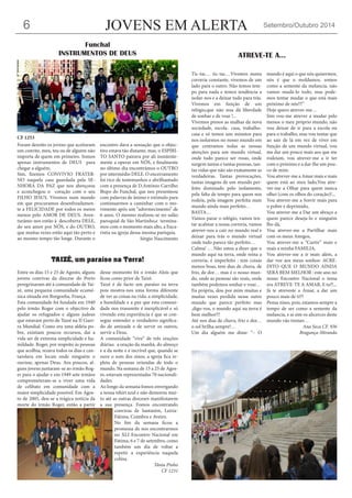 Foram dezoito os jovens que aceitaram um convite, meu, teu ou de alguém não importa de quem em primeiro. Somos apenas instrumentos de DEUS para chegar a alguém. 
Sim, fizemos CONVIVIO FRATERNO naquela casa guardada pela SENHORA DA PAZ que nos abençoou e aconchegou o coração com o seu FILHO JESUS. Vivemos num mundo em que procuramos desenfreadamente a FELICIDADE por todos os meios menos pelo AMOR DE DEUS. Aventurámo- nos então à descoberta DELE, do seu amor por NÓS, e do OUTRO, que muitas vezes estão aqui tão perto e ao mesmo tempo tão longe. Durante o encontro dava a sensação que o objectivo estava tão distante, mas, o ESPIRITO SANTO pairava por ali insistentemente a operar em NÓS, e finalmente no último dia encontrámos o OUTRO por intermédio DELE. O encerramento foi rico de testemunhos e abrilhantado com a presença de D.António Carrilho Bispo do Funchal, que nos presenteou com palavras de ânimo e estimulo para continuarmos a caminhar com o movimento após um “adormecimento” de 6 anos. O mesmo realizou-se no salão paroquial de São Martinho,e terminamos com o momento mais alto, a Eucaristia na igreja dessa mesma paróquia. 
Sérgio Nascimento 
JOVENS EM ALERTA 
Setembro/Outubro 2014 
6 
Funchal 
INSTRUMENTOS DE DEUS 
Tic-tac… tic-tac…Vivemos numa correria constante, vivemos de um lado para o outro. Não temos tempo para nada e temos tendência a isolar-nos e a deixar tudo para trás. 
Vivemos em função de um relógio,que não noa dá liberdade de sonhar e de voar !... 
Vivemos presos as malhas da nova sociedade, escola- casa, trabalho- casa e só temos uns minutos para nos isolarmos no nosso mundo em que centramos todas as nossas atenções para um mundo virtual, onde tudo parece ser rosas, onde surgem tantas e tantas pessoas, tantas vidas que não são exatamente as verdadeiras. Tantas provocações, tantas imagens de um mundo perfeito dominado pelo isolamento, pela falta de tempo para quem nos rodeia, pela imagem perfeita num mundo ainda mais perfeito… 
BASTA… 
Vamos parar o relógio, vamos tentar acalmar a nossa correria, vamos atrever-nos a cair no mundo real e deixar para trás o mundo virtual onde tudo parece tão perfeito… 
Calma! … Não estou a dizer que o mundo aqui na terra, onde reina a correria, é imperfeito : tem coisas menos boas, tem dias de chuva, de frio, de dor… mas é o nosso mundo, onde as pessoas são reais, onde também podemos sonhar e voar… 
Eu própria, dou por mim muitas e muitas vezes perdida nesse outro mundo que parece perfeito mas ,digo-vos, o mundo aqui na terra é bem melhor!!! 
Até nos dias de chuva, frio e dor… o sol brilha sempre!… 
Um dia alguém me disse: “– O mundo é aqui o que nós quisermos, nós é que o moldamos, somos como a semente da melancia, não vamos mudá-lo todo, mas podemos tentar mudar o que está mais próximo de nós!!!” 
Hoje quero atrever-me… 
Sim vou-me atrever a mudar pelo menos o meu próprio mundo, não vou deixar de ir para a escola ou para o trabalho, mas vou tentar que ao sair de lá em vez de viver em função de um mundo virtual, vou me dar um pouco mais aos que me rodeiam, vou atrever-me a ir ter com o próximo e a dar-lhe um pouco de mim. 
Vou atrever-me a Amar mais e mais quem está ao meu lado,Vou atrever- me a Olhar para quem nunca olhei (com os olhos do coração)!... 
Vou atrever-me a Sorrir mais para o pobre e deprimido, 
Vou atrever-me a Dar um abraço a quem parece deseja-lo e ninguém lho dá, 
Vou atrever-me a Partilhar mais com os meus Amigos, 
Vou atrever-me a “Curtir” mais e mais a minha FAMILIA, 
Vou atrever-me a ir mais além, a dar voz aos meus sonhos: ACREDITO QUE O MUNDO AINDA SERÁ BEM MELHOR : este ano no nosso Encontro Nacional o tema era ATREVE-TE A AMAR, E tu?!... 
Já te atreveste a Amar, a dar um pouco mais de ti?? 
Pensa nisso, pois, estamos sempre a tempo de ser como a semente da melancia, e ai sim os alicerces deste mundo vão tremer… 
Ana Seca CF. 936 
Bragança-Miranda 
ATREVE-TE A... 
TAIZÉ, um paraíso na Terra! 
Entre os dias 15 e 25 de Agosto, alguns jovens convivas da diocese do Porto peregrinaram até à comunidade de Taizé, uma pequena comunidade ecuménica situada em Borgonha, França. 
Esta comunidade foi fundada em 1940 pelo irmão Roger com o objectivo de ajudar os refugiados e alguns judeus que estavam perto de Taizé na II Guerra Mundial. Como era uma aldeia pobre, existiam poucos recursos, daí a vida ser de extrema simplicidade e humildade. Roger, por respeito às pessoas que acolhia, rezava todos os dias e cantarolava em locais onde ninguém o ouvisse, apenas Deus. Aos poucos, alguns jovens juntaram-se ao irmão Roger para o ajudar e em 1949 sete irmãos comprometeram-se a viver uma vida de celibato em comunidade com a maior simplicidade possível. Em Agosto de 2005, deu-se a trágica notícia da morte do irmão Roger, então a partir desse momento foi o irmão Alois que ficou como prior de Taizé. 
Taizé é de facto um paraíso na terra pois mostra-nos uma forma diferente de ver as coisas na vida: a simplicidade, a humildade e a paz que esta comunidade nos transmite é inexplicável e só vivendo esta experiência é que se consegue entender o verdadeiro significado de amizade e de servir os outros, servir a Deus. 
A comunidade “vive” de três orações diárias: a oração da manhã, do almoço e a da noite e é incrível que, quando se ouve o som dos sinos, a igreja fica repleta de pessoas oriundas de todo o mundo. Na semana de 15 a 25 de Agosto, estavam representadas 70 nacionalidades. 
Ao longo da semana fomos envergando a nossa tshirt azul e não demorou muito até as outras dioceses manifestarem a sua presença. Fomos encontrando convivas de Santarém, Leiria- Fátima, Coimbra e Aveiro. 
No fim da semana ficou a promessa de nos encontrarmos no XLI Encontro Nacional em Fátima, 6 e 7 de setembro, como também um dia de voltar a repetir a experiência naquela colina. 
Tânia Pinho 
CF 1231 
CF 1253  