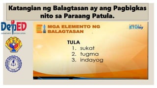 Katangian ng Balagtasan ay ang Pagbigkas
nito sa Paraang Patula.
 