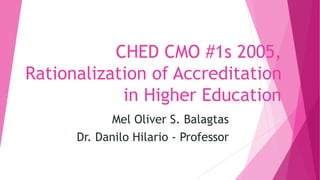 CHED CMO #1s 2005,
Rationalization of Accreditation
in Higher Education
Mel Oliver S. Balagtas
Dr. Danilo Hilario - Professor
 
