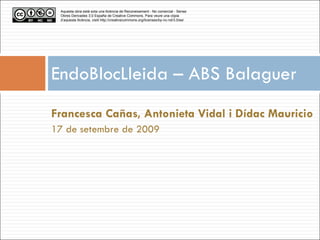 EndoBlocLleida – ABS Balaguer ,[object Object],[object Object],Aquesta obra està sota una llicència de Reconeixement - No comercial - Sense Obres Derivades 3.0 España de Creative Commons. Para veure una còpia d’aquesta llicència, visiti http://creativecommons.org/licenses/by-nc-nd/3.0/es / 