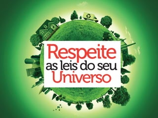 Respeite
as leis do seu
 Universo
 