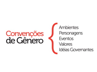 {
             Ambientes
Convenções   Personagens
de Gênero    Eventos
             Valores
             Idéias Governantes
 