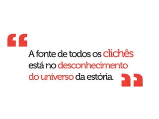 “
A fonte de todos os clichês
está no desconhecimento
do universo da estória.
                       “
 