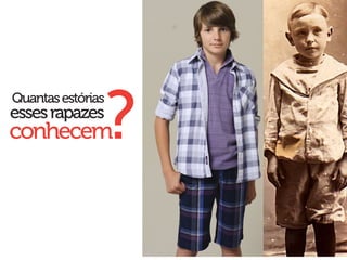 ?
Quantas estórias
esses rapazes
conhecem
 