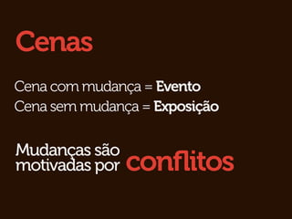 Cenas
Cena com mudança = Evento
Cena sem mudança = Exposição

Mudanças são
motivadas por   conﬂitos
 