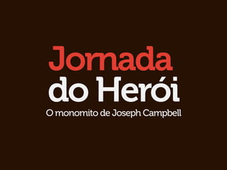Jornada
do Herói
O monomito de Joseph Campbell
 