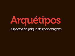 Arquétipos
Aspectos da psique das personagens
 