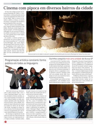 Cinema no Bairro



Cinema com pipoca em diversos bairros da cidade
   Um dos mais antigos projetos da Se-
cretaria Municipal de Cultura, o Cine-
ma no Bairro, continua levando cinema
e diversão à população de todos os can-
tos da cidade. Todos os meses os mo-
radores, adultos e crianças, se reúnem
em praças e associações de moradores
para acompanhar filmes nacionais.
   Em 2011, bairros como Jardim Indus-
trial, Conjunto Helena Vendramini, Vila
Odilon, Vila Brasil e Jardim Itajubi rece-
beram o projeto. O menino da porteira,
refilmagem de um sucesso de bilhete-
ria exibido na década de 70 e o infantil
‘Eu e meu guarda-chuva’ foram alguns
dos filmes oferecidos.
  Em outubro, o Cinema no Bairro se
transformou em Curta no Bairro, uma
das mostras paralelas do 7º Festival de
Curtas-Metragens, que reuniu alguns
dos principais filmes inscritos no even-
to. “A população recebe muito bem o
projeto, alterando seu cotidiano para
se encontrar e acompanhar uma ativi-
dade cultural”, observa João Vitor Mi-
gliari, um dos coordenadores do pro-
jeto.                                           Diversos bairros da cidade receberam o projeto desenvolvido pela Secretaria Municipal de Cultura há vários anos


                                                                                     Ourinhos conquista mais uma unidade do Acessa SP
  Programação artística constante forma                                                 Já no início de 2012, Ourinhos conta-    Margarida. O local já é frequentado por
  público em todas as linguagens                                                     rá com mais uma unidade do Acessa SP,
                                                                                     programa de inclusão digital do Gover-
                                                                                                                                 jovens e adolescentes que utilizam os
                                                                                                                                 serviços da Biblioteca e a instalação do
                                                                                     no do Estado de São Paulo, coordenado       Acessa SP vai atender também a popu-
                                                                                     pela Secretaria de Gestão Pública, em       lação dos bairros mais próximos. Se-
                                                                                     parceria com a Prefeitura Municipal. O      gundo Neusa Fleury, secretária de Cul-
                                                                                     programa oferece a população o aces-        tura, “a inclusão digital proporcionada
                                                                                     so gratuito a internet. Ourinhos conta      pelo programa é fundamental para ga-
                                                                                     com uma unidade desde 2002, loca-           rantir o direito de todos à informação”.
                                                                                     lizada no Centro de Convivência Jorna-         A Biblioteca Ramal Clarice Lispector
                                                                                     lista Benedicto da Silva Eloy.              fica na Rua Doze de Outubro, 357. Os
                                                                                        A nova unidade, que contará com dez      interessados deverão realizar um ca-
                                                                                     computadores, será instalada na Bi-         dastro assim que a nova unidade esti-
                                                                                     blioteca Ramal Clarice Lispector, na Vila   ver em funcionamento.




     Além dos festivais que movimen-         do pelo Governo do Estado de São
 tam a cultura durante todo o ano, o         Paulo através da Coordenação de Fo-
 Teatro Municipal Miguel Cury rece-          mento da Secretaria de Cultura.
 beu atividades artísticas variadas, co-        Passaram por aqui os músicos do
 mo as apresentações do projeto Cir-         grupo Barbatuques de percussão cor-
 cuito Cultural Paulista ou ainda, pro-      poral, o trio de música popular Choro
 duções apoiadas pelas mais diversas         das Três, a peça A Curandeira, com
 leis de incentivo, como o PROAC, Pro-       Adriana Fortes e recentemente o gru-
 grama de Ação Cultural da Secretaria        po Cumieira de música instrumental.
 de Estado da Cultura de São Paulo.          Com uma agenda constante de ativi-
 Vila Tarsila, montagem de dança so-         dades e espetáculos de qualidade, o
 bre a vida da artista Tarsila do Amaral,    Teatro Municipal Miguel Cury está
 encerrou a programação 2011 do Cir-         formando público em todas as lingua-
 cuito Cultural Paulista em Ourinhos.        gens artísticas e proporcionando o
    Um destaque na agenda do mês de          acesso de toda a população a mon-
 junho no teatro foi a apresentação da       tagens diferenciadas, que proporcio-
 ópera Carmen, um espetáculo da sé-          nam reflexão e diversão para todas as
 rie Ópera Contada e Cantada realiza-        idades.
                                                                                     A nova unidade do Acessa SP será instalada na Biblioteca Ramal Clarice Lispector
  10
 