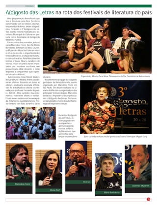 Literatura


A(o)gosto das Letras na rota dos festivais de literatura do país
  Uma programação diversificada que
teve a literatura como foco. Escritores
conversando com os leitores, oficinas,
lançamentos de livros, shows e exposi-
ções. Foi assim o 3º A(o)gosto das Le-
tras, evento literário realizado pela Se-
cretaria Municipal de Cultura em par-
ceria com a Associação de Amigos da
Biblioteca Pública.
  Em encontros descontraídos, autores
como Marcelino Freire, Xico Sá, Mário
Bortolotto, Jefferson Del Rios, Louren-
ço Mutarelli e Mona Dorf falaram sobre
o ofício da escrita, a importância dos
festivais literários, a relação da literatu-
ra com outras artes. Para Marco Aurélio
Gomes e Neusa Fleury, curadores do
evento, “esses encontros foram impor-
tantes por reunirem escritores que
possuem uma obra relevante, e estão
dispostos a compartilhar suas experi-
ências com os leitores”.
   Autores como César Obeid, Valdeck           Literário.                                 Espetáculo Música Para Ninar Dinossauros da Cia. Cemitério de Automóveis
de Garanhuns e Melina Anthis coorde-              Recentemente a equipe do A(o)gosto
naram oficinas. Presente em todas as           participou da Balada Literária, evento
edições, a culinária associada à litera-       organizado por Marcelino Freire em
tura foi trabalhada na oficina coorde-         São Paulo. Em debate realizado na Li-
nada pelo professor Fernando Noguei-           vraria da Vila com os organizadores dos
ra. Alzira E., Elisa Lucinda e Guca Do-        principiais festivais do país, Marcelino
menico, realizaram shows e recitais.           destacou a importância de projetos co-
Como autora ourinhense homenagea-              mo o A(o)gosto das Letras. Em breve,
da, Zélia Correa Guardiano lançou Poe-         será anunciado o nome do autor home-
sia combina com tudo, durante o Sarau          nageado na próxima edição.




                                                                 Durante o A(o)gosto
                                                                 das Letrinhas, as
                                                                 crianças puderam
                                                                 acompanhar a
                                                                 apresentação do
                                                                 escritor Valdeck
                                                                 de Garanhuns, que
                                                                 aproveitou para
                                                                 lançar seu novo livro       Elisa Lucinda realizou recital poético no Teatro Municipal Miguel Cury




                                                                                           Xico Sá
            Marcelino Freire
                                                                                                                                                  Lourenço Mutarelli

                                                       Mona Dorf
                                                                                                                   Mário Bortolotto


                                                                                                                                                                      5
 