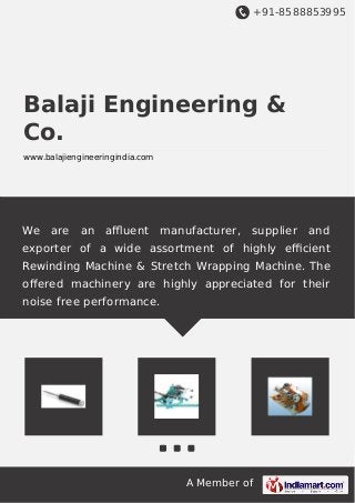 +91-8588853995
A Member of
Balaji Engineering &
Co.
www.balajiengineeringindia.com
We are an aﬄuent manufacturer, supplier and
exporter of a wide assortment of highly eﬃcient
Rewinding Machine & Stretch Wrapping Machine. The
oﬀered machinery are highly appreciated for their
noise free performance.
 