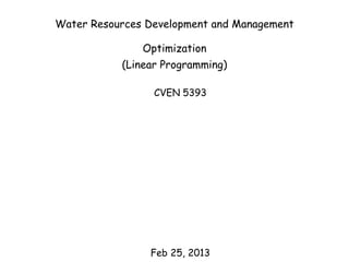 Water Resources Development and Management
Optimization
(Linear Programming)
CVEN 5393
Feb 25, 2013
 