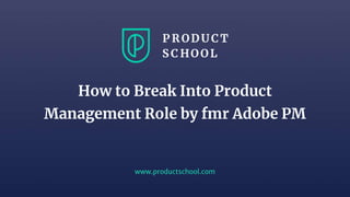 www.productschool.com
How to Break Into Product
Management Role by fmr Adobe PM
 
