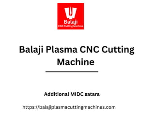 Balaji Plasma CNC Cutting
Machine
Additional MIDC satara
https://balajiplasmacuttingmachines.com
 