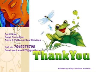 Sunil Soni
Balaji Consultant
Astro & Vastu spiritual Services
Call us: 7045278798
Email:soni.sunil870@gmail.com
Presented by - Balaji Consultant, Sunil Soni....
 