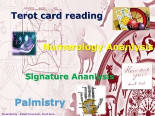 Terot card reading
Numerology Ananlysis
Signature Ananlysis
Palmistry
Presented by - Balaji Consultant, Sunil Soni....
 