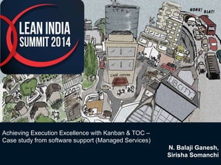 Achieving Execution Excellence with Kanban & TOC – 
Case study from software support (Managed Services) 
© 2014 WIPRO LTD | WWW.WIPRO.1 COM | CONFIDENTIAL 
N. Balaji Ganesh, 
Sirisha Somanchi 
 