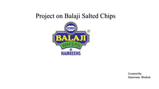 Project on Balaji Salted Chips
Created By:
Dipanway Bhabuk
 