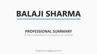 balajirsharma@gmail.com
BALAJI SHARMA
PROFESSIONAL SUMMARY
(or why I humbly believe I can do good at your company)
 